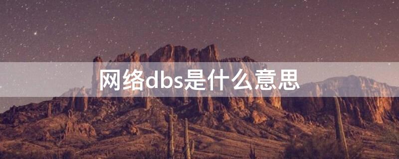dbs是什么意思(网络上dbs是什么意思)